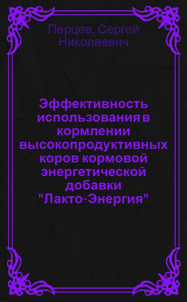 Эффективность использования в кормлении высокопродуктивных коров кормовой энергетической добавки "Лакто-Энергия" : автореф. дис. на соиск. учен. степ. канд. с.-х. наук : специальность 06.02.02 <Кормление с.-х. животных и технология кормов>