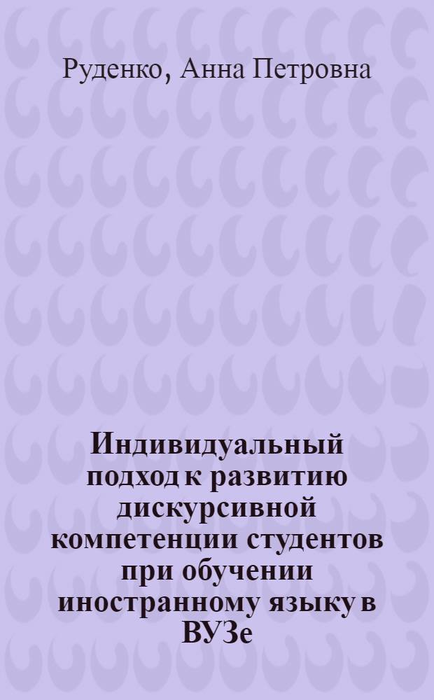 Индивидуальный подход к развитию дискурсивной компетенции студентов при обучении иностранному языку в ВУЗе : автореф. дис. на соиск. учен. степ. канд. пед. наук : специальность 13.00.08 <Теория и методика проф. образования>