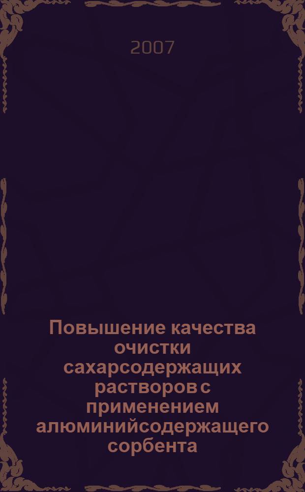 Повышение качества очистки сахарсодержащих растворов с применением алюминийсодержащего сорбента : автореф. дис. на соиск. учен. степ. канд. техн. наук : специальность 05.18.05 <Технология сахара и сахаристых продуктов>