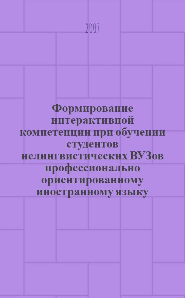 Формирование интерактивной компетенции при обучении студентов нелингвистических ВУЗов профессионально ориентированному иностранному языку : автореф. дис. на соиск. учен. степ. канд. пед. наук : специальность 13.00.08 <Теория и методика проф. образования>