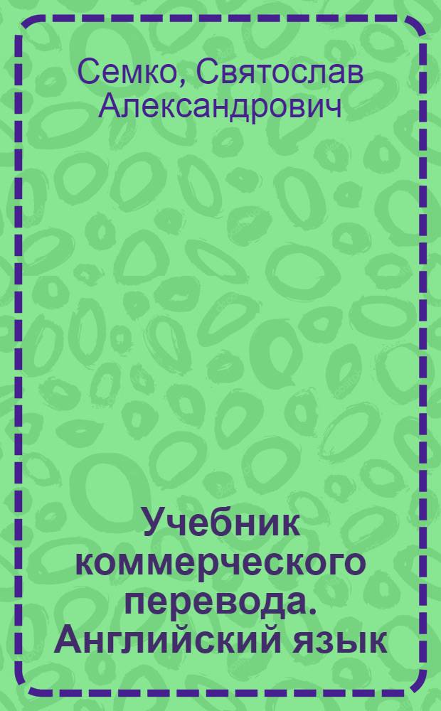 Учебник коммерческого перевода. Английский язык : контракты (договоры), долговые обязательства, гарантии, ведомости, уставы акционерных компаний, транспортные накладные и многое др...