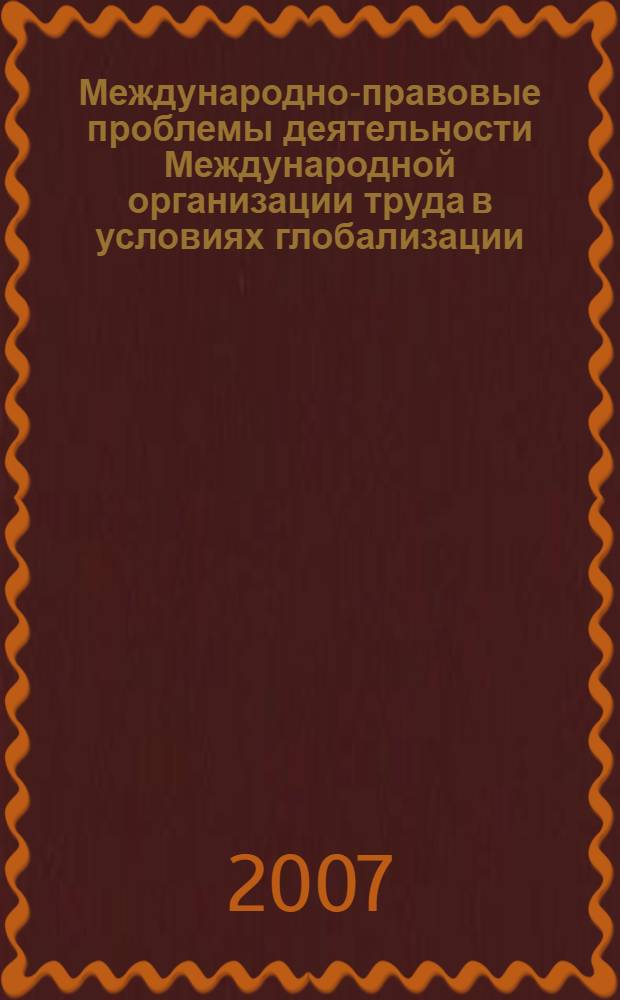 Международно-правовые проблемы деятельности Международной организации труда в условиях глобализации : автореф. дис. на соиск. учен. степ. канд. юрид. наук : специальность 12.00.10 <Междунар. право. Европ. право>