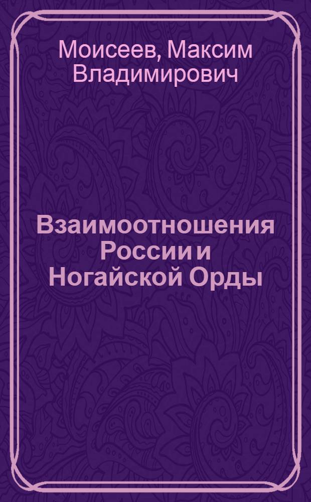 Взаимоотношения России и Ногайской Орды (1489 - 1563 годы) : автореф. дис. на соиск. учен. степ. канд. ист. наук : специальность 07.00.02 <Отечеств. история>