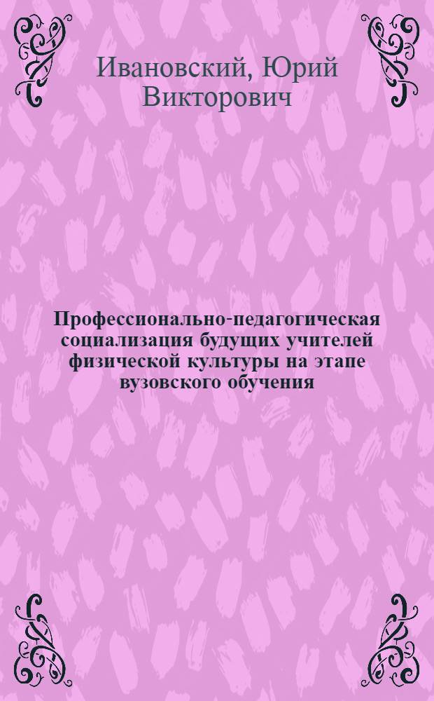 Профессионально-педагогическая социализация будущих учителей физической культуры на этапе вузовского обучения : автореф. дис. на соиск. учен. степ. канд. пед. наук : специальность 13.00.08 <Теория и методика проф. образования>