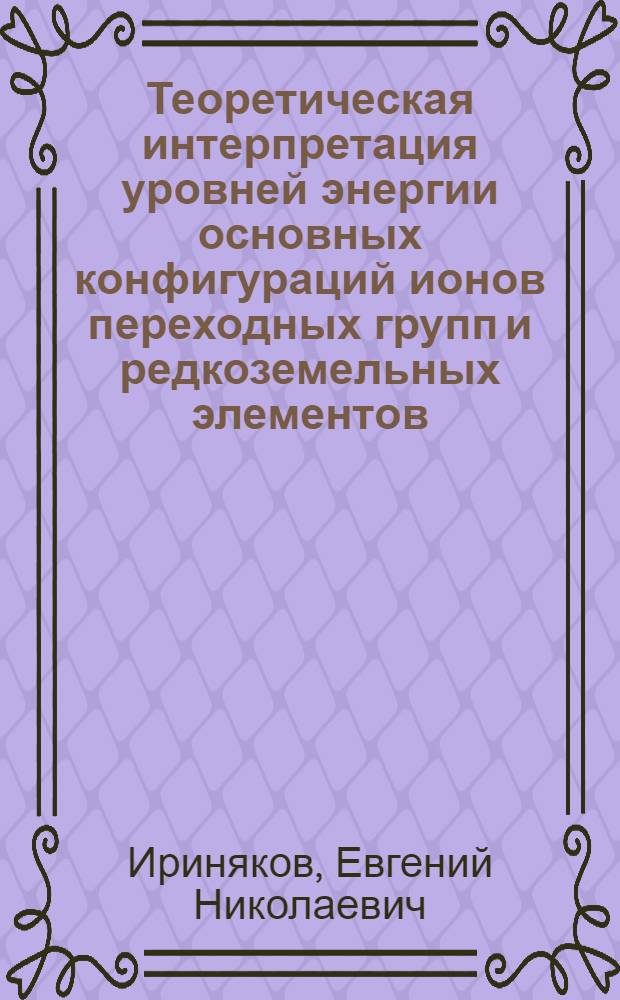 Теоретическая интерпретация уровней энергии основных конфигураций ионов переходных групп и редкоземельных элементов : автореф. дис. на соиск. учен. степ. канд. физ.-мат. наук : специальность 01.04.05 <Оптика>