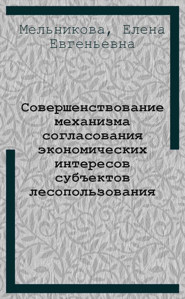 Совершенствование механизма согласования экономических интересов субъектов лесопользования : автореф. дис. на соиск. учен. степ. канд. экон. наук : специальность 08.00.05 <Экономика и упр. нар. хоз-вом>