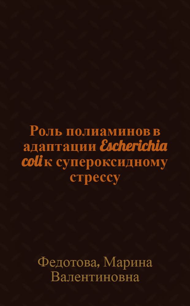Роль полиаминов в адаптации Escherichia coli к супероксидному стрессу : автореф. дис. на соиск. учен. степ. канд. биол. наук : специальность 03.00.07 <Микробиология>