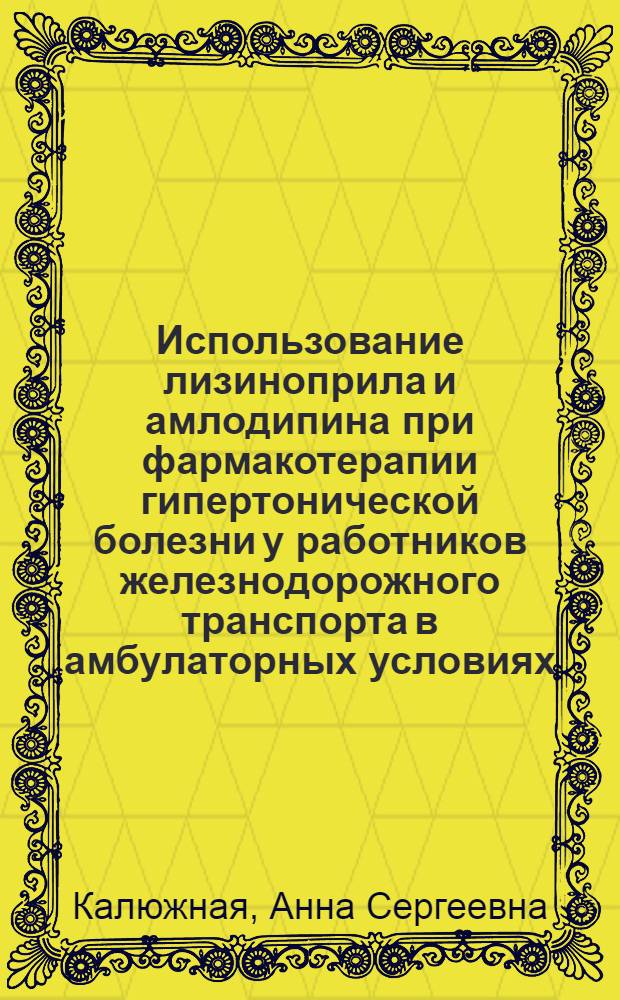 Использование лизиноприла и амлодипина при фармакотерапии гипертонической болезни у работников железнодорожного транспорта в амбулаторных условиях : автореф. дис. на соиск. учен. степ. канд. мед. наук : специальность 14.00.25 <Фармакология, клинич. фармакология> : специальность 14.00.05 <Внутрен. болезни>