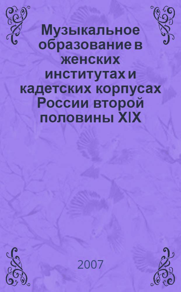 Музыкальное образование в женских институтах и кадетских корпусах России второй половины ХIХ - начала ХХ века = Musical education in women institutes and militari cadet schools in Russia the second half of the 19 century - beginning of the 20 centuri : теория, концепции, практика