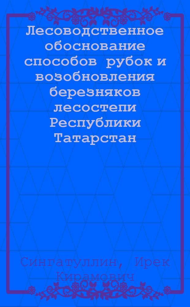 Лесоводственное обоснование способов рубок и возобновления березняков лесостепи Республики Татарстан : автореф. дис. на соиск. учен. степ. канд. с.-х. наук : специальность 06.03.03 <Лесоведение и лесоводство, лесные пожары и борьба с ними>