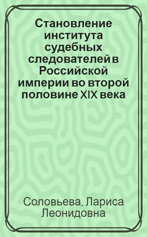 Становление института судебных следователей в Российской империи во второй половине XIX века : (на материалах Рязанской, Орловской, Воронежской и Тамбовской губерний) : автореф. дис. на соиск. учен. степ. канд. юрид. наук : специальность 12.00.01 <Теория и история права и государства; история правовых учений>