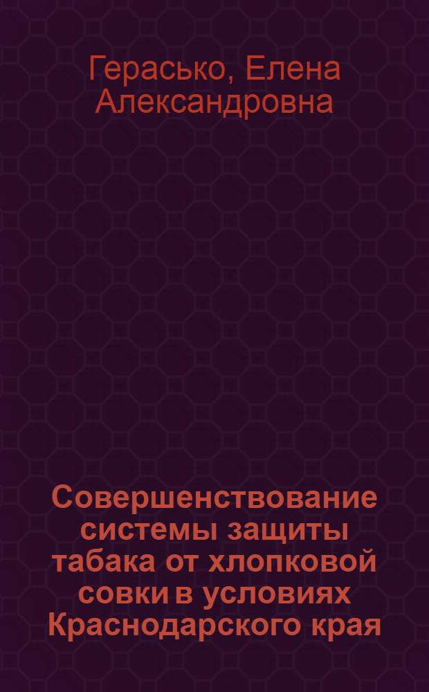 Совершенствование системы защиты табака от хлопковой совки в условиях Краснодарского края : автореф. дис. на соиск. учен. степ. канд. с.-х. наук : специальность 06.01.11 <Защита растений>