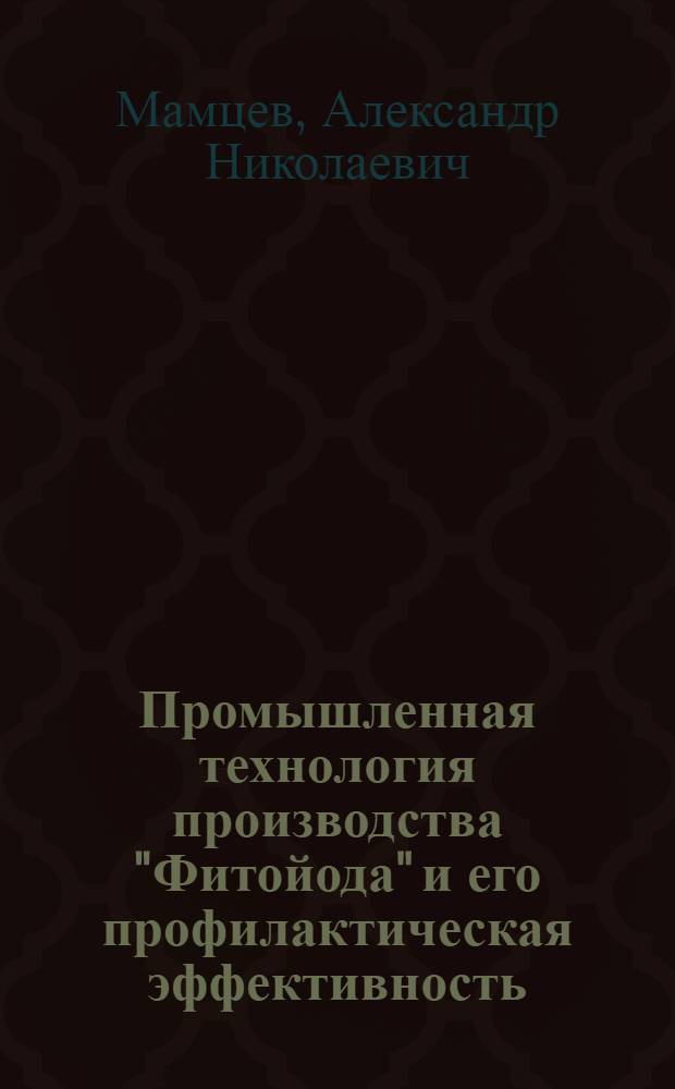 Промышленная технология производства "Фитойода" и его профилактическая эффективность : автореф. дис. на соиск. учен. степ. д-ра биол. наук : специальность 03.00.23 <Биотехнология>