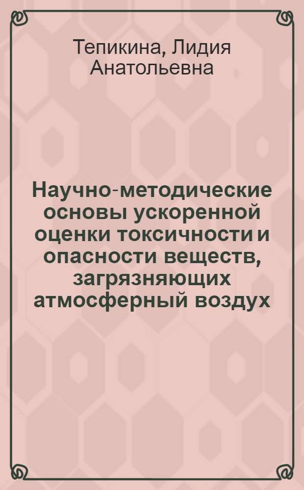 Научно-методические основы ускоренной оценки токсичности и опасности веществ, загрязняющих атмосферный воздух : автореф. дис. на соиск. учен. степ. д-ра мед. наук : специальность 14.00.07 <Гигиена>