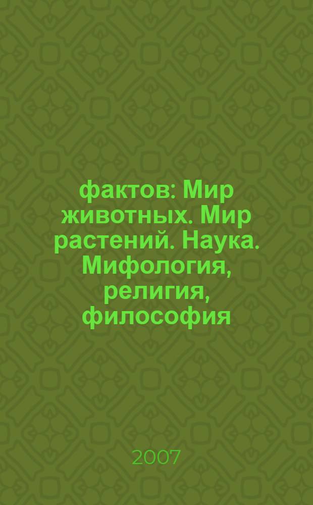 5000 фактов : Мир животных. Мир растений. Наука. Мифология, религия, философия : энциклопедия школьника : для среднего и старшего школьного возраста