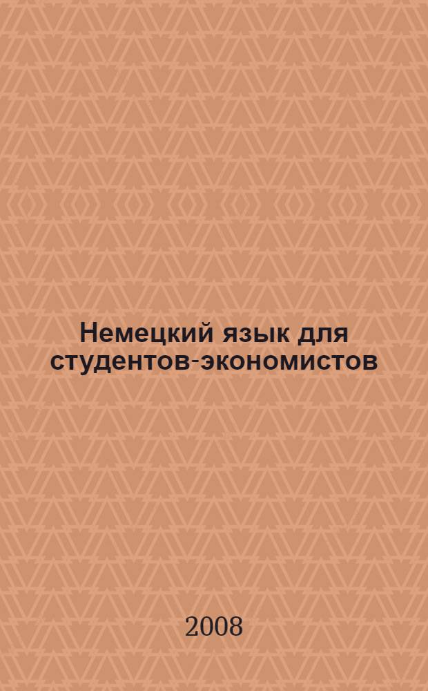 Немецкий язык для студентов-экономистов : учебник : для студентов высших учебных заведений, обучающихся по экономическим направлениям и специальностям