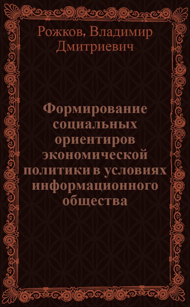 Формирование социальных ориентиров экономической политики в условиях информационного общества : автореф. дис. на соиск. учен. степ. д-ра экон. наук : специальность 08.00.05 <Экономика и упр. нар. хоз-вом>