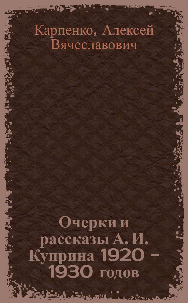 Очерки и рассказы А. И. Куприна 1920 - 1930 годов: типология жанровых структур : автореф. дис. на соиск. учен. степ. канд. филол. наук : специальность 10.01.01 <Рус. лит.>