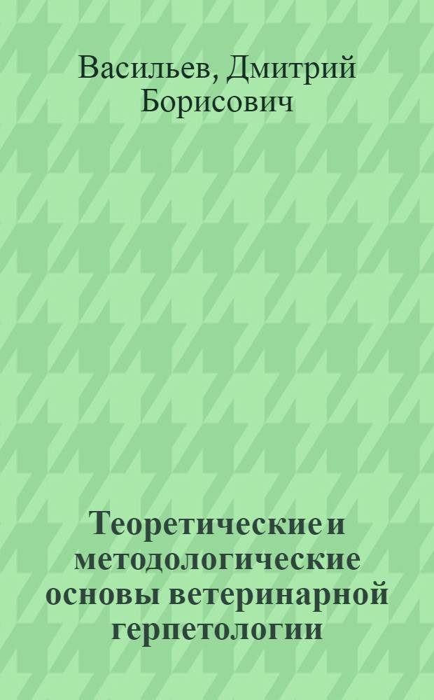 Теоретические и методологические основы ветеринарной герпетологии : автореф. дис. на соиск. учен. степ. д-ра ветеринар. наук : специальность 16.00.02 <Патология, онкология и морфология животных>