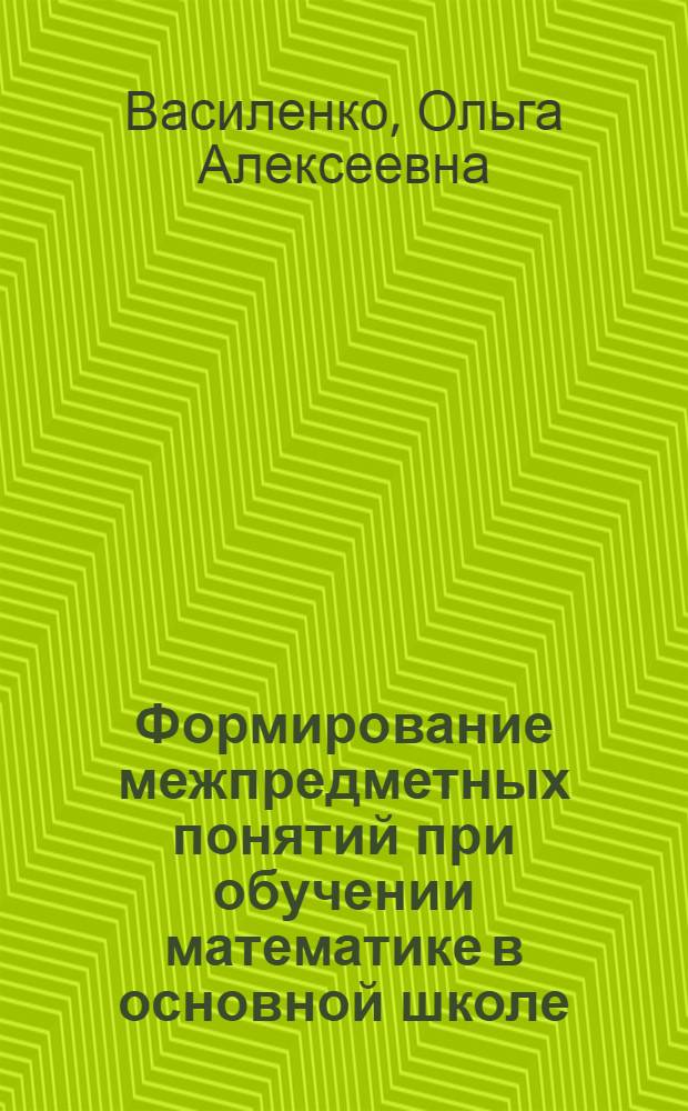 Формирование межпредметных понятий при обучении математике в основной школе : автореф. дис. на соиск. учен. степ. канд. пед. наук : специальность 13.00.02 <Теория и методика обучения и воспитания>