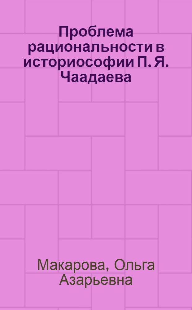 Проблема рациональности в историософии П. Я. Чаадаева : автореф. дис. на соиск. учен. степ. канд. филос. наук : специальность 09.00.11 <Соц. философия>