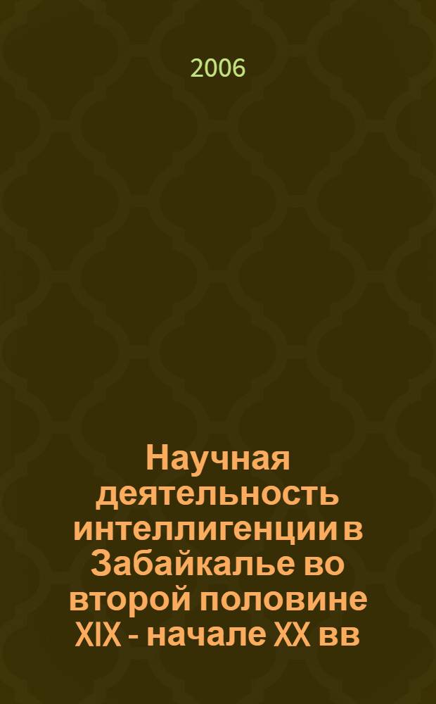 Научная деятельность интеллигенции в Забайкалье во второй половине XIX - начале XX вв. : автореф. дис. на соиск. учен. степ. д-ра ист. наук : специальность 07.00.10 <История науки и техники>