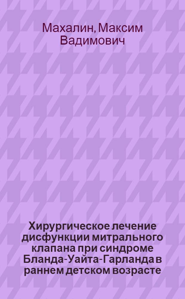 Хирургическое лечение дисфункции митрального клапана при синдроме Бланда-Уайта-Гарланда в раннем детском возрасте : автореф. дис. на соиск. учен. степ. канд. мед. наук : специальность 14.00.44 <Сердеч.-сосудистая хирургия>