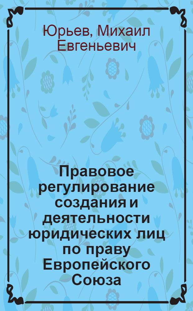 Правовое регулирование создания и деятельности юридических лиц по праву Европейского Союза : автореф. дис. на соиск. учен. степ. канд. юрид. наук : специальность 12.00.10 <Междунар. право. Европ. право>