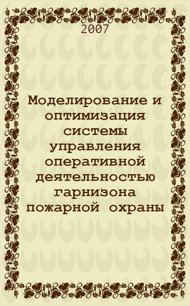 Моделирование и оптимизация системы управления оперативной деятельностью гарнизона пожарной охраны : (на примере Псковской области) : автореф. дис. на соиск. учен. степ. канд. техн. наук : специальность 05.13.10 <Упр. в соц. и экон. системах>