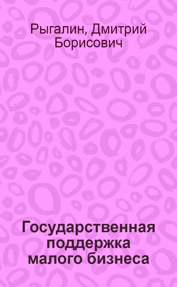 Государственная поддержка малого бизнеса : учебное пособие по курсу "Основы предпринимательской деятельности"