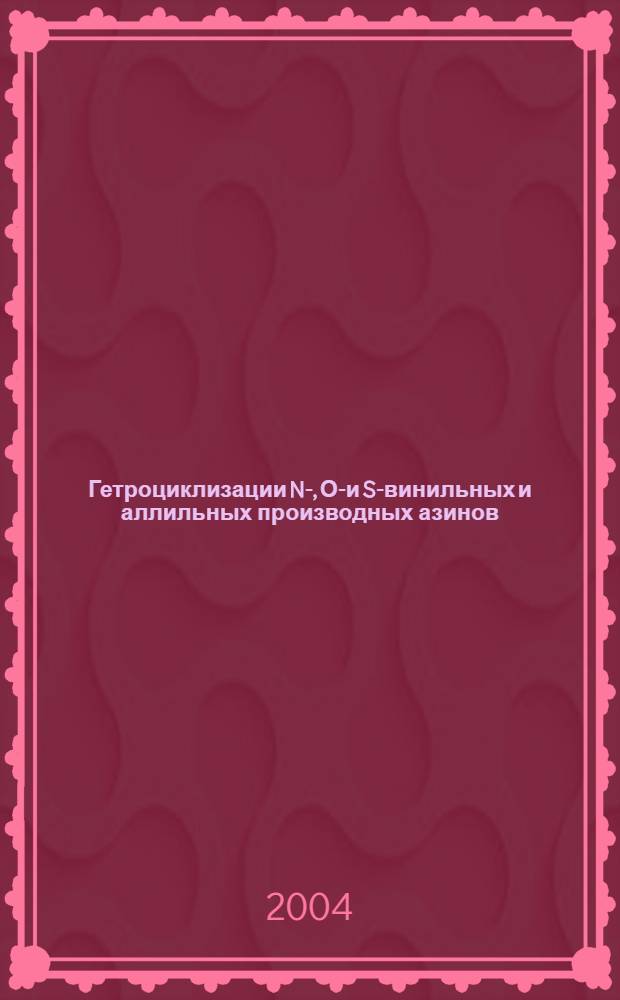 Гетроциклизации N-, О-и S-винильных и аллильных производных азинов : автореферат диссертации на соискание ученой степени д.х.н. : специальность 02.00.03