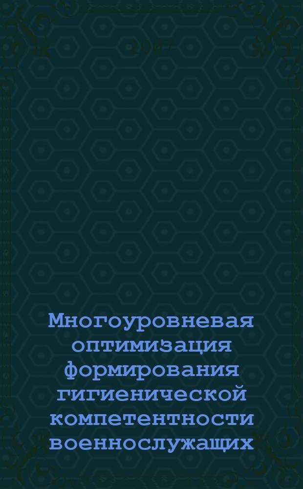 Многоуровневая оптимизация формирования гигиенической компетентности военнослужащих : автореф. дис. на соиск. учен. степ. д-ра мед. наук : специальность 14.00.07 <Гигиена>