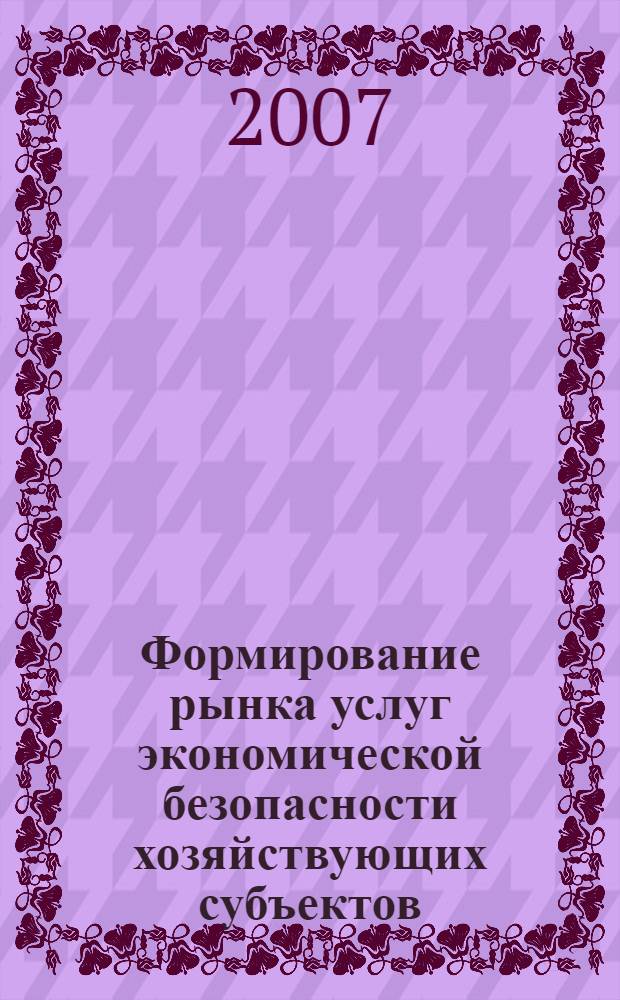 Формирование рынка услуг экономической безопасности хозяйствующих субъектов : автореф. дис. на соиск. учен. степ. канд. экон. наук : специальность 08.00.05 <Экономика и упр. нар. хоз-вом>
