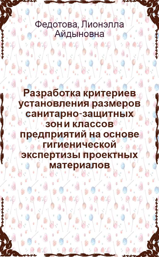 Разработка критериев установления размеров санитарно-защитных зон и классов предприятий на основе гигиенической экспертизы проектных материалов : автореф. дис. на соиск. учен. степ. канд. мед. наук : специальность 14.00.07 <Гигиена>