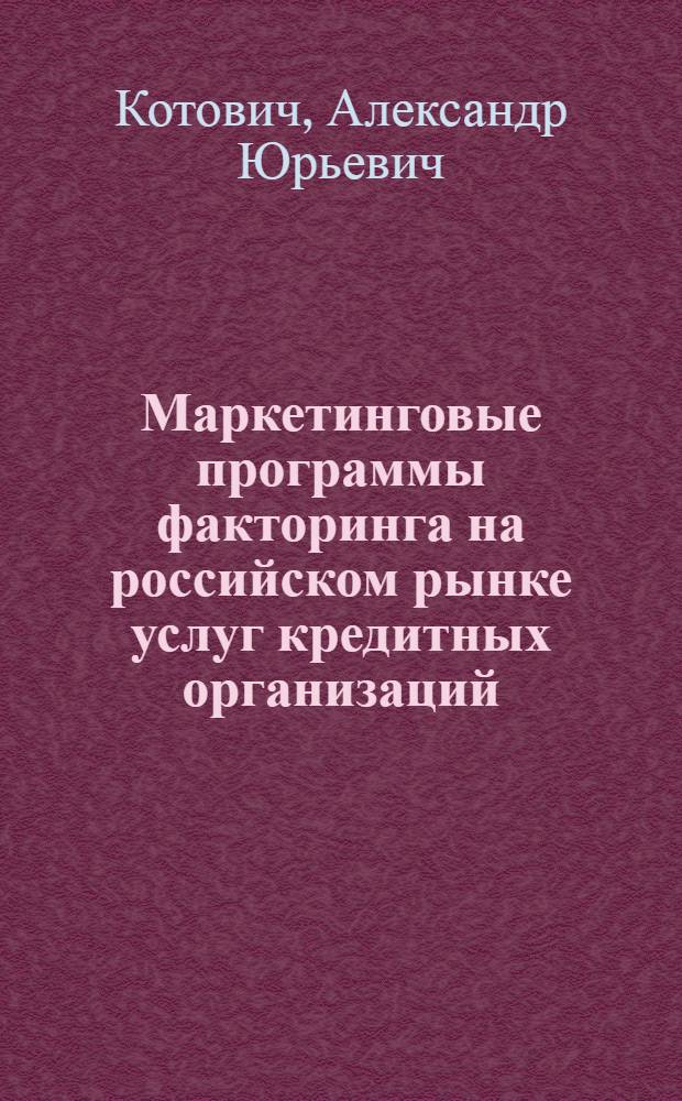 Маркетинговые программы факторинга на российском рынке услуг кредитных организаций : автореф. дис. на соиск. учен. степ. канд. экон. наук : специальность 08.00.05 <Экономика и упр. нар. хоз-вом>