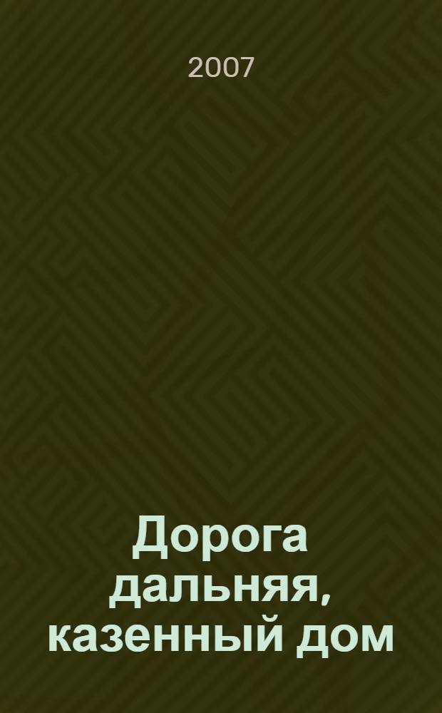 Дорога дальняя, казенный дом : роман