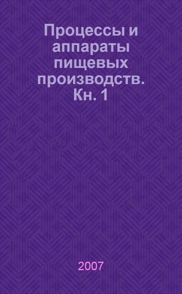 Процессы и аппараты пищевых производств. Кн. 1