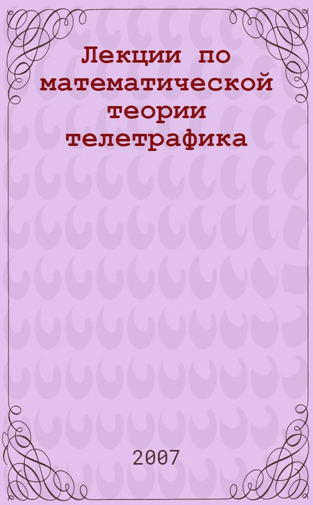 Лекции по математической теории телетрафика : учебное пособие : для студентов высших учебных заведений, обучающихся по специальности 010200 "Прикладная математика и информатика" и по направлению 510200 "Прикладная математика и информатика"