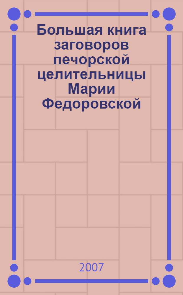 Большая книга заговоров печорской целительницы Марии Федоровской : 400 старообрядческих заговоров