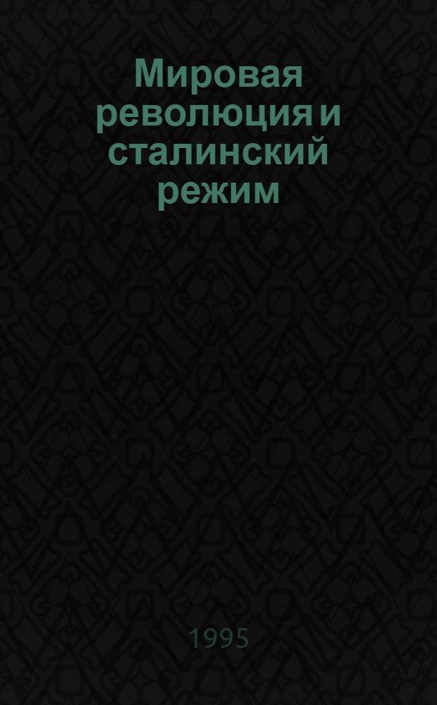 Мировая революция и сталинский режим : записки очевидца о деятельности Коминтерна в 1920-1930-х годах