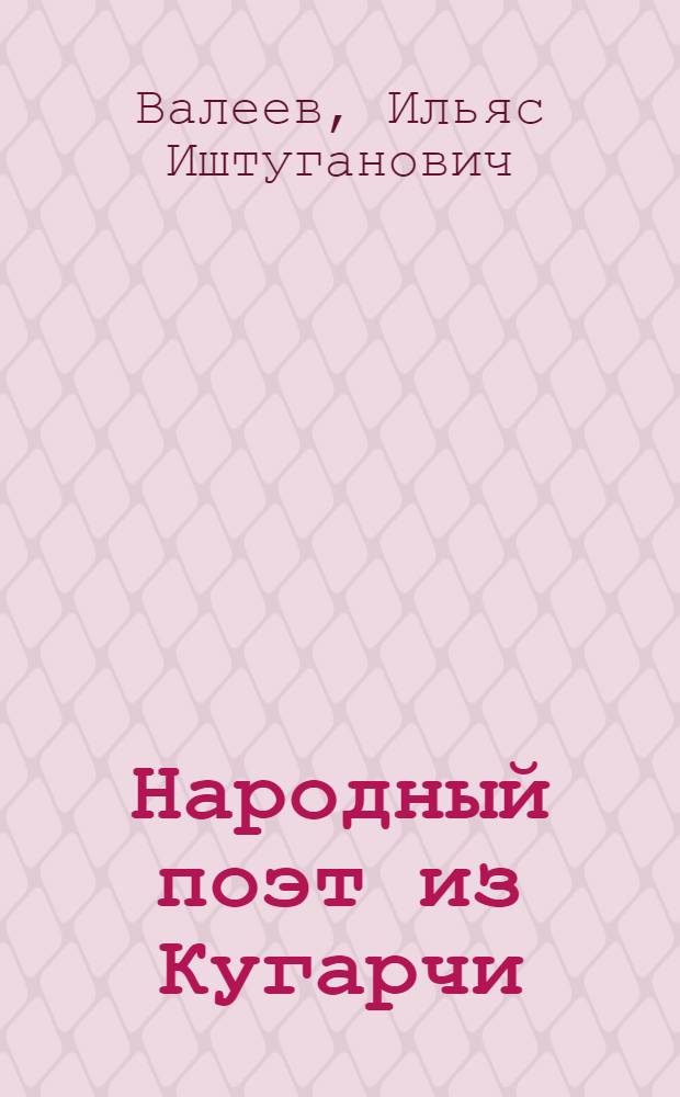 Народный поэт из Кугарчи : книга о жизни и творчестве народного поэта Башкортостана А.П. Филиппова