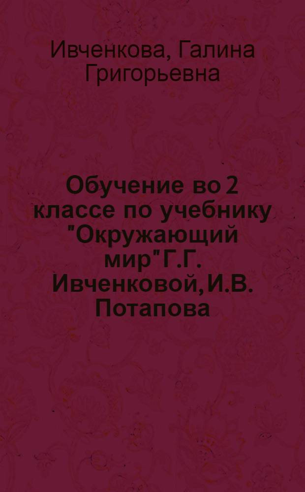 Обучение во 2 классе по учебнику "Окружающий мир" Г.Г. Ивченковой, И.В. Потапова : программа. Методические рекомендации. Тематическое планирование
