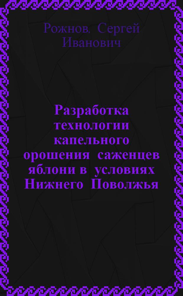 Разработка технологии капельного орошения саженцев яблони в условиях Нижнего Поволжья : автореферат диссертации на соискание ученой степени к.с.-х.н. : специальность 06.01.02