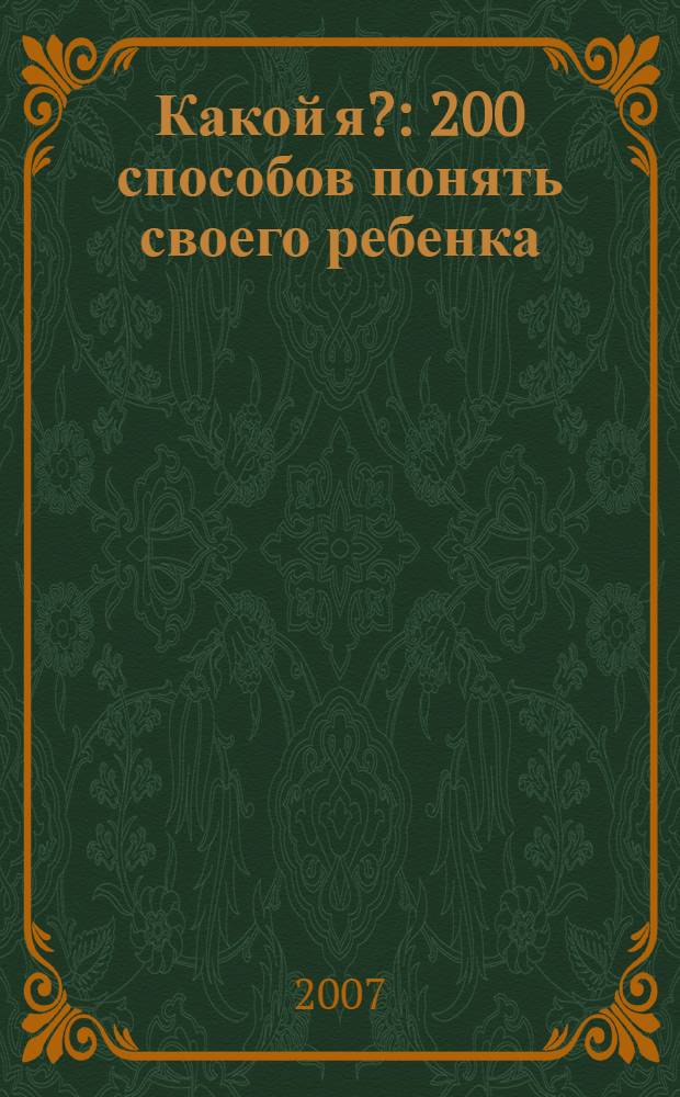 Какой я? : 200 способов понять своего ребенка : маленькие подсказки для родителей