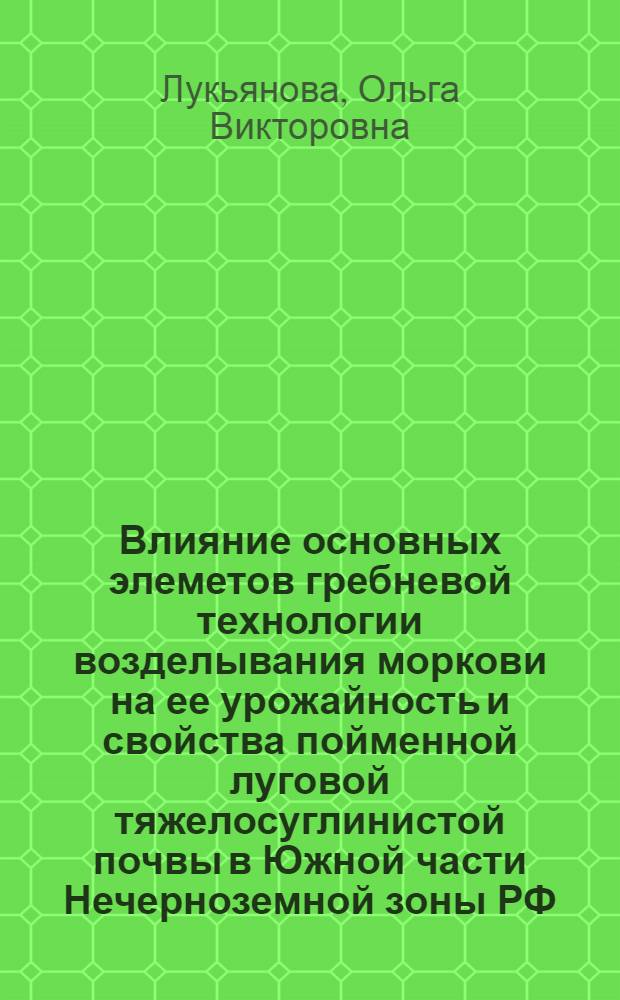 Влияние основных элеметов гребневой технологии возделывания моркови на ее урожайность и свойства пойменной луговой тяжелосуглинистой почвы в Южной части Нечерноземной зоны РФ : автореферат диссертации на соискание ученой степени к.с.-х.н. : специальность 06.01.01