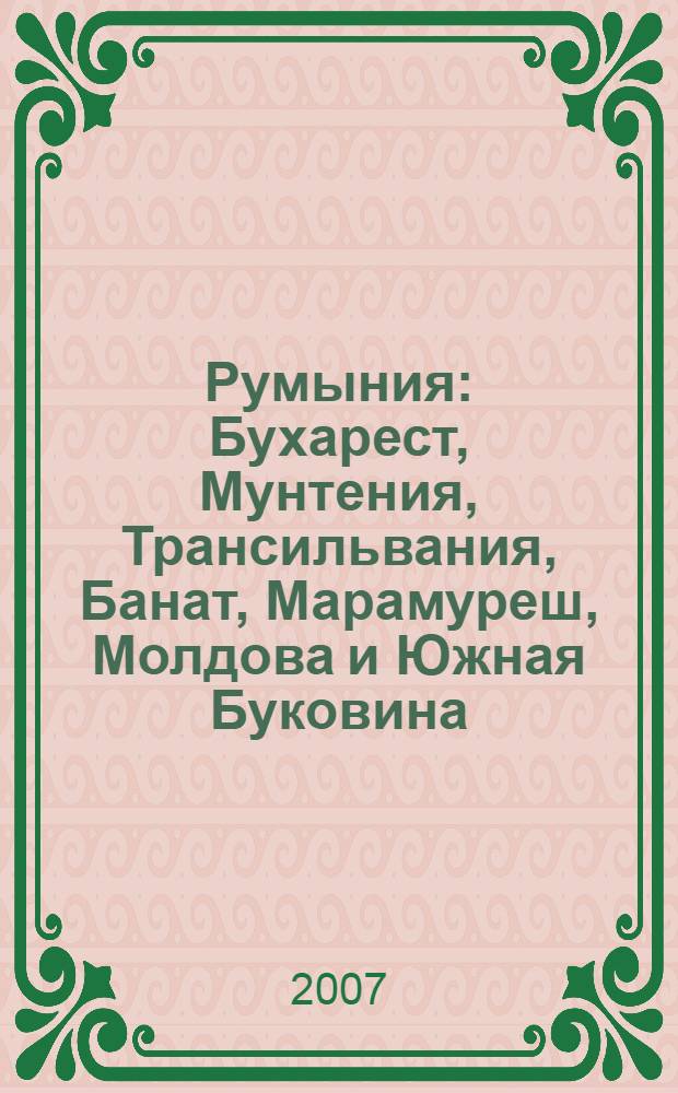 Румыния : Бухарест, Мунтения, Трансильвания, Банат, Марамуреш, Молдова и Южная Буковина, Добруджа