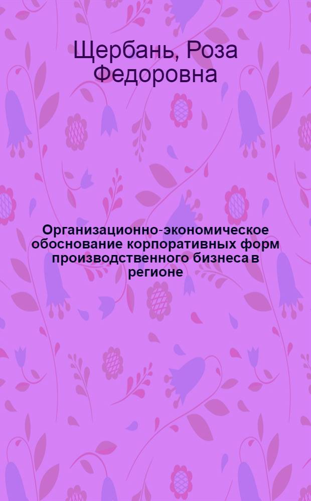 Организационно-экономическое обоснование корпоративных форм производственного бизнеса в регионе : автореферат диссертации на соискание ученой степени к.э.н. : специальность 08.00.04