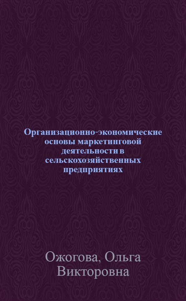 Организационно-экономические основы маркетинговой деятельности в сельскохозяйственных предприятиях : автореферат диссертации на соискание ученой степени к.э.н. : специальность 08.00.05