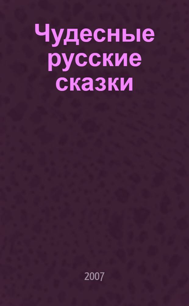 Чудесные русские сказки : для дошкольного возраста : русские народные сказки в пересказе Г. Джаладян и др