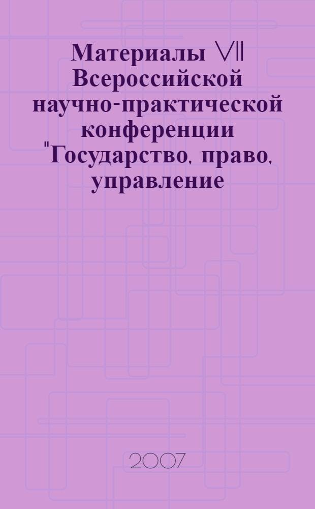 Материалы VII Всероссийской научно-практической конференции "Государство, право, управление - 2007", 28 апреля 2007 года. Ч. 1 и 2